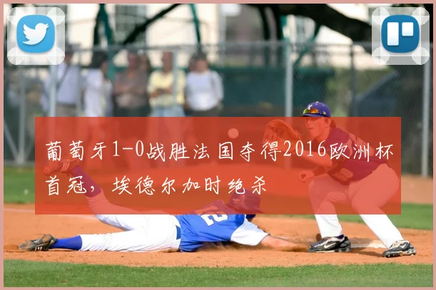 葡萄牙1-0战胜法国夺得2016欧洲杯首冠，埃德尔加时绝杀