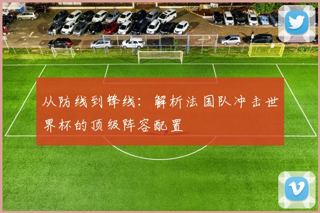 从防线到锋线：解析法国队冲击世界杯的顶级阵容配置