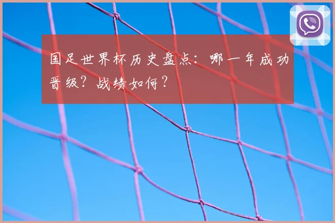 国足世界杯历史盘点：哪一年成功晋级？战绩如何？