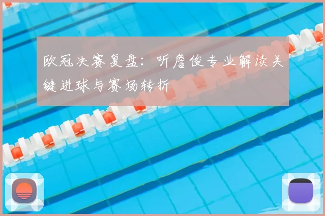 欧冠决赛复盘：听詹俊专业解读关键进球与赛场转折