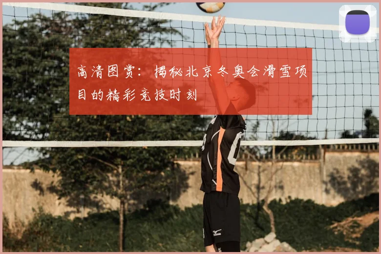 高清图赏：揭秘北京冬奥会滑雪项目的精彩竞技时刻